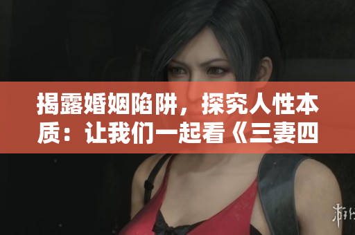 揭露婚姻陷阱，探究人性本质：让我们一起看《三妻四妾》