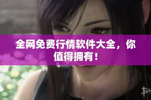全网免费行情软件大全，你值得拥有！