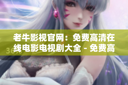 老牛影视官网：免费高清在线电影电视剧大全 - 免费高清电影电视剧在线观看大全
