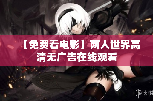 【免费看电影】两人世界高清无广告在线观看