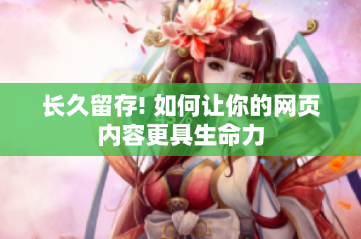 长久留存! 如何让你的网页内容更具生命力