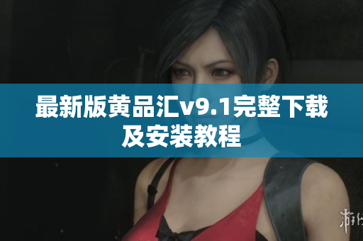 最新版黄品汇v9.1完整下载及安装教程