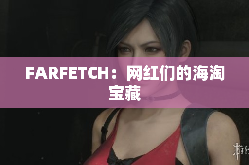 FARFETCH：网红们的海淘宝藏