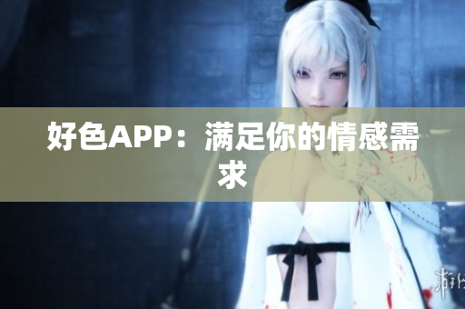 好色APP：满足你的情感需求