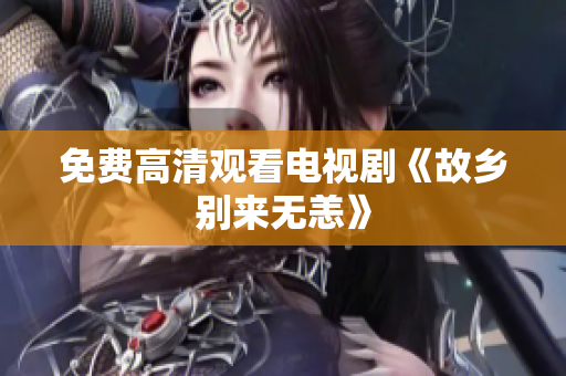 免费高清观看电视剧《故乡别来无恙》