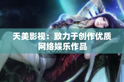 天美影视：致力于创作优质网络娱乐作品