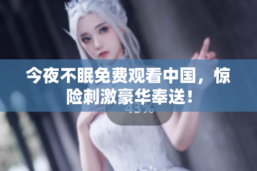 今夜不眠免费观看中国，惊险刺激豪华奉送！