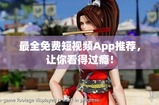 最全免费短视频App推荐，让你看得过瘾！