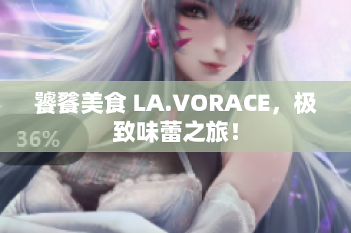 饕餮美食 LA.VORACE，极致味蕾之旅！