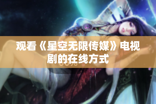 观看《星空无限传媒》电视剧的在线方式
