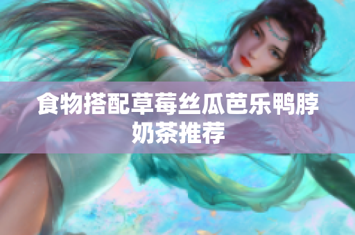 食物搭配草莓丝瓜芭乐鸭脖奶茶推荐