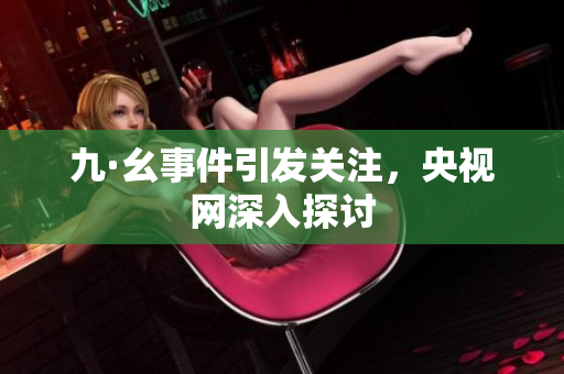 九·幺事件引发关注，央视网深入探讨