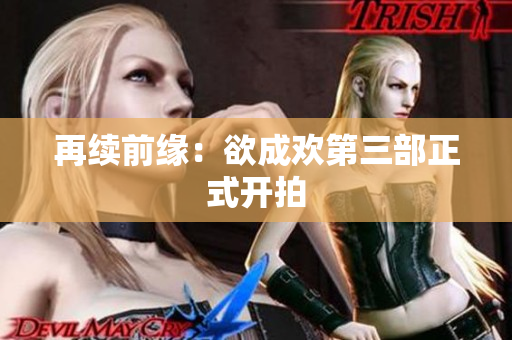再续前缘：欲成欢第三部正式开拍