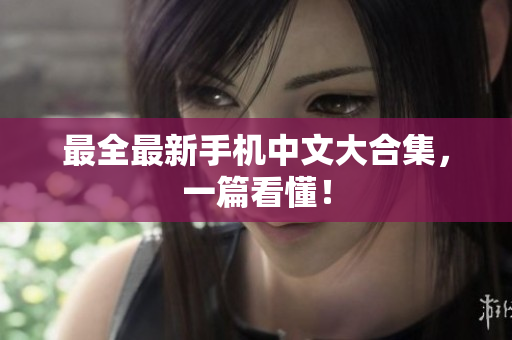 最全最新手机中文大合集，一篇看懂！