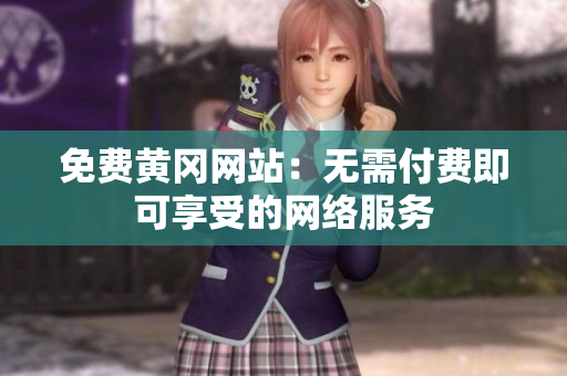 免费黄冈网站：无需付费即可享受的网络服务