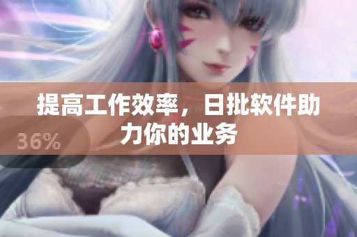 提高工作效率，日批软件助力你的业务