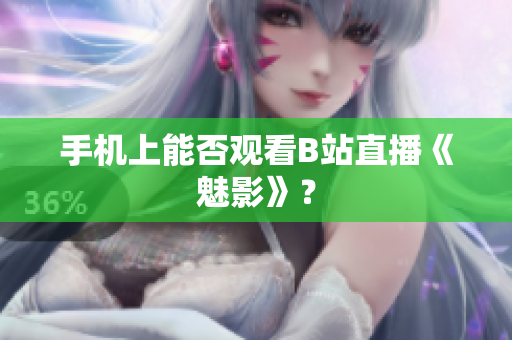 手机上能否观看B站直播《魅影》？