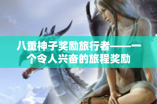八重神子奖励旅行者——一个令人兴奋的旅程奖励