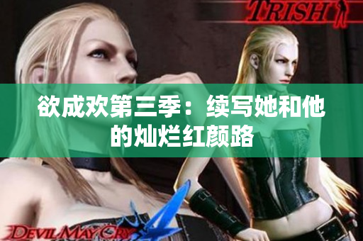 欲成欢第三季：续写她和他的灿烂红颜路