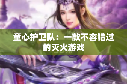 童心护卫队：一款不容错过的灭火游戏