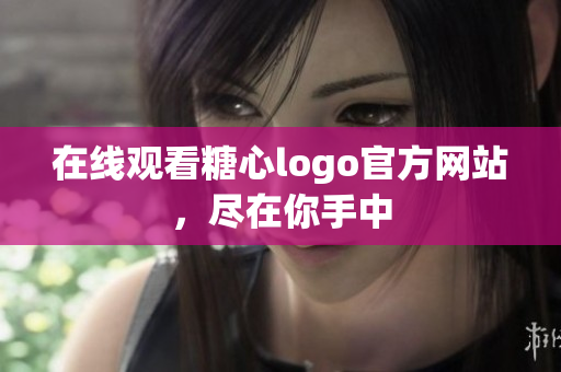 在线观看糖心logo官方网站，尽在你手中