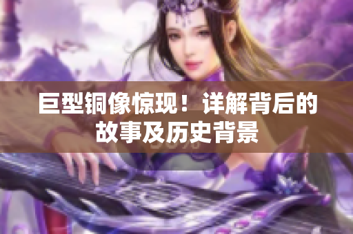 巨型铜像惊现！详解背后的故事及历史背景