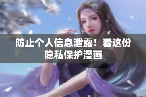防止个人信息泄露！看这份隐私保护漫画