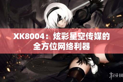 XK8004：炫彩星空传媒的全方位网络利器