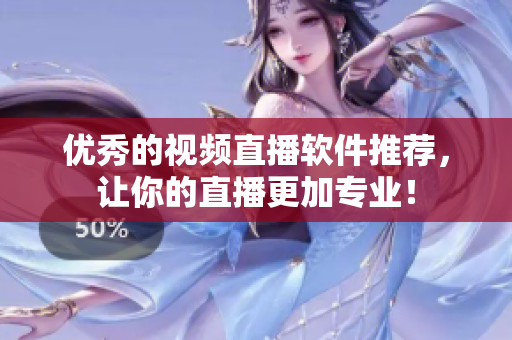 优秀的视频直播软件推荐，让你的直播更加专业！