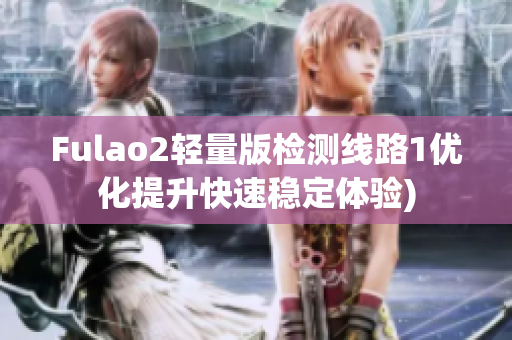 Fulao2轻量版检测线路1优化提升快速稳定体验)