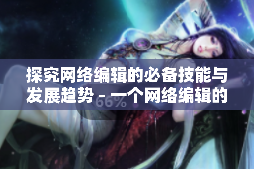 探究网络编辑的必备技能与发展趋势 - 一个网络编辑的必备技能和发展趋势