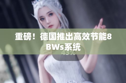 重磅！德国推出高效节能8BWs系统