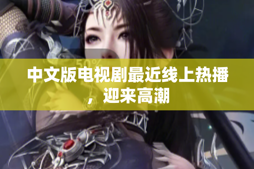 中文版电视剧最近线上热播，迎来高潮