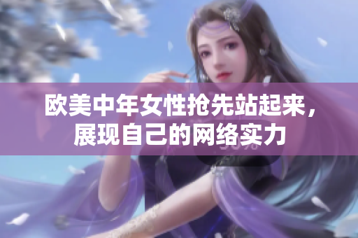 欧美中年女性抢先站起来，展现自己的网络实力