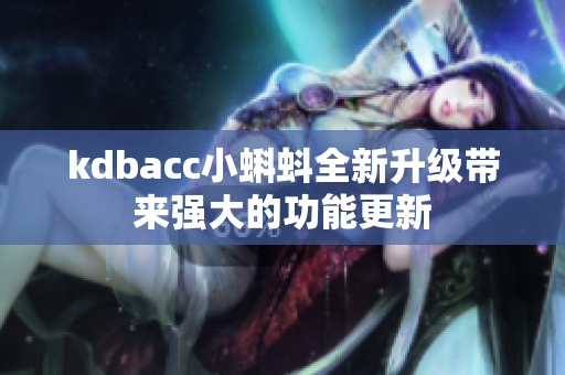 kdbacc小蝌蚪全新升级带来强大的功能更新