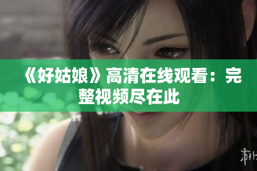 《好姑娘》高清在线观看：完整视频尽在此