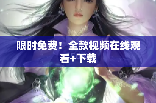 限时免费！全款视频在线观看+下载