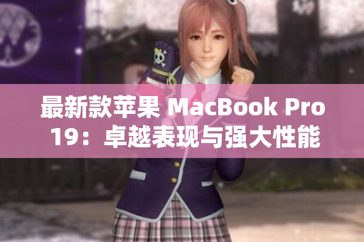 最新款苹果 MacBook Pro 19：卓越表现与强大性能