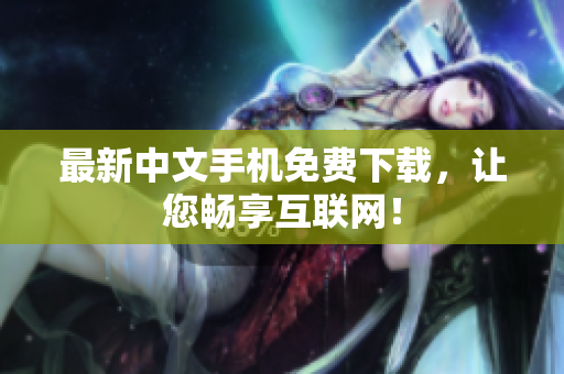 最新中文手机免费下载，让您畅享互联网！