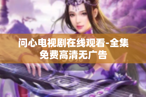 问心电视剧在线观看-全集免费高清无广告