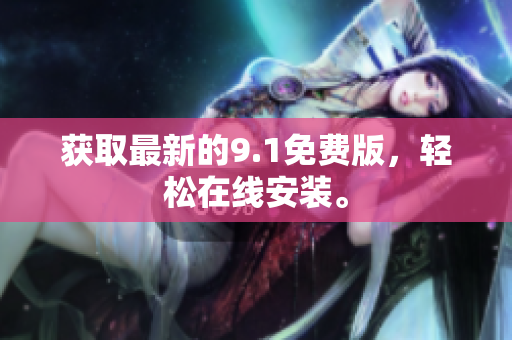 获取最新的9.1免费版，轻松在线安装。