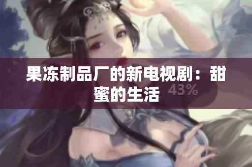 果冻制品厂的新电视剧：甜蜜的生活