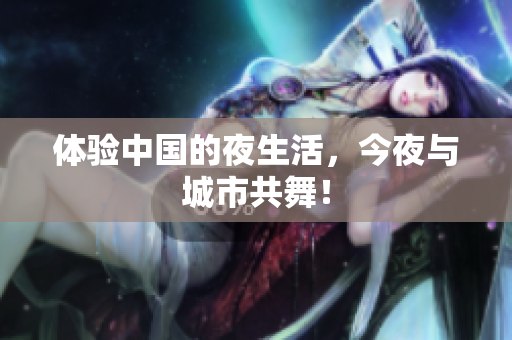 体验中国的夜生活，今夜与城市共舞！
