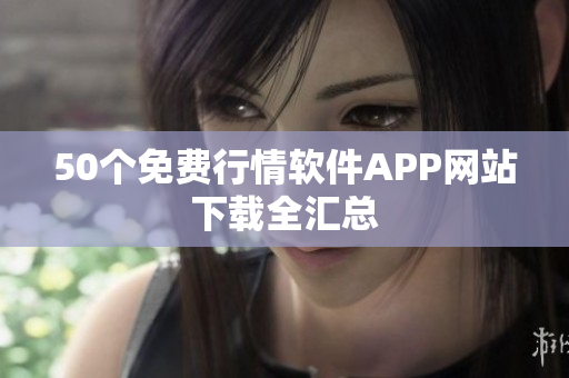 50个免费行情软件APP网站下载全汇总
