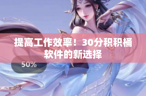 提高工作效率！30分积积桶软件的新选择