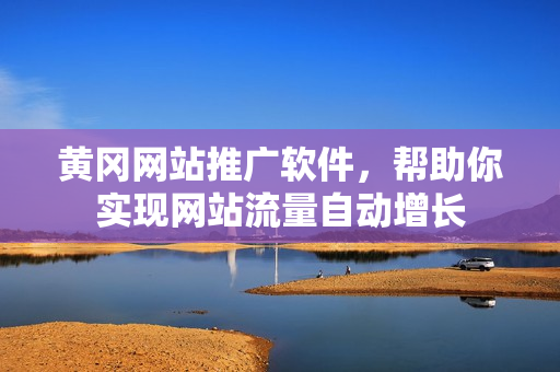 黄冈网站推广软件，帮助你实现网站流量自动增长
