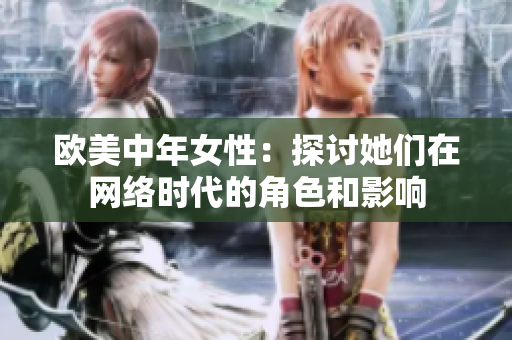 欧美中年女性：探讨她们在网络时代的角色和影响
