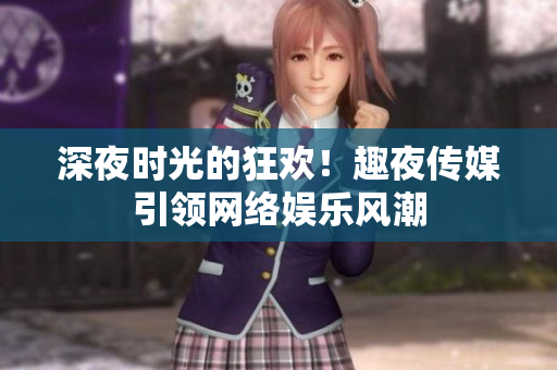 深夜时光的狂欢！趣夜传媒引领网络娱乐风潮
