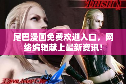 尾巴漫画免费欢迎入口，网络编辑献上最新资讯！