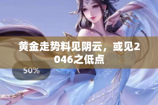 黄金走势料见阴云，或见2046之低点